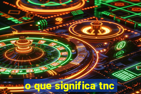 o que significa tnc
